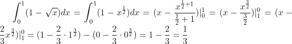 \int_0^1(1-\sqrt{x})dx=\int_0^1(1-x^{\frac12})dx=(x-\frac{x^{\frac12+1}}{\frac12+1})|_0^1=(x-\frac{x^{\frac32}}{\frac32})|_1^0=(x-\frac23x^{\frac32})|_1^0=(1-\frac23\cdot1^{\frac32})-(0-\frac23\cdot0^{\frac32})=1-\frac23=\frac13